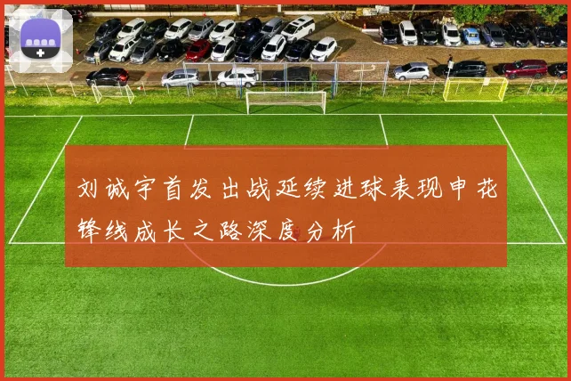 刘诚宇首发出战延续进球表现申花锋线成长之路深度分析