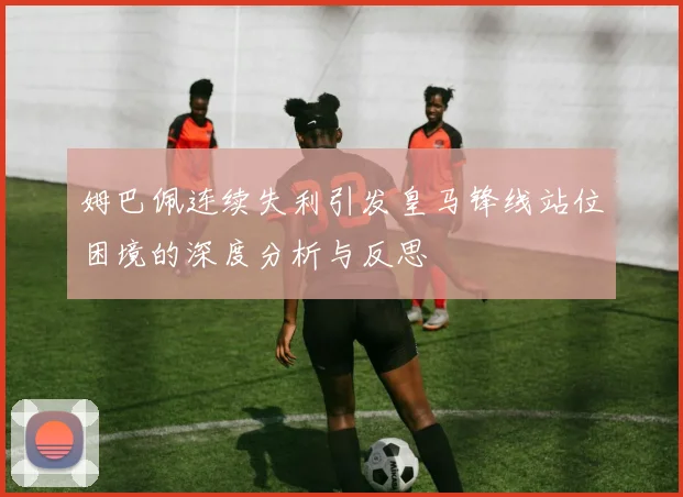 姆巴佩连续失利引发皇马锋线站位困境的深度分析与反思