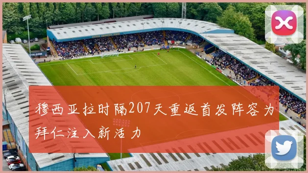 穆西亚拉时隔207天重返首发阵容为拜仁注入新活力