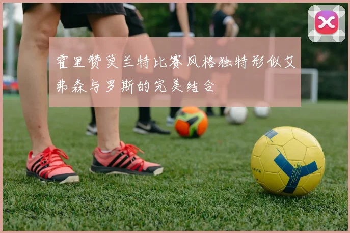霍里赞莫兰特比赛风格独特形似艾弗森与罗斯的完美结合