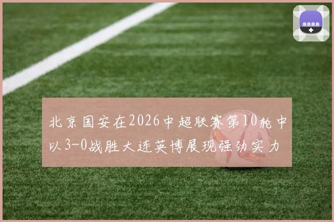 北京国安在2026中超联赛第10轮中以3-0战胜大连英博展现强劲实力