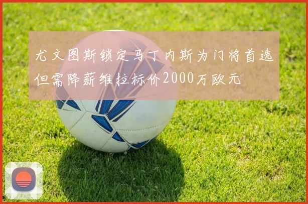 尤文图斯锁定马丁内斯为门将首选但需降薪维拉标价2000万欧元