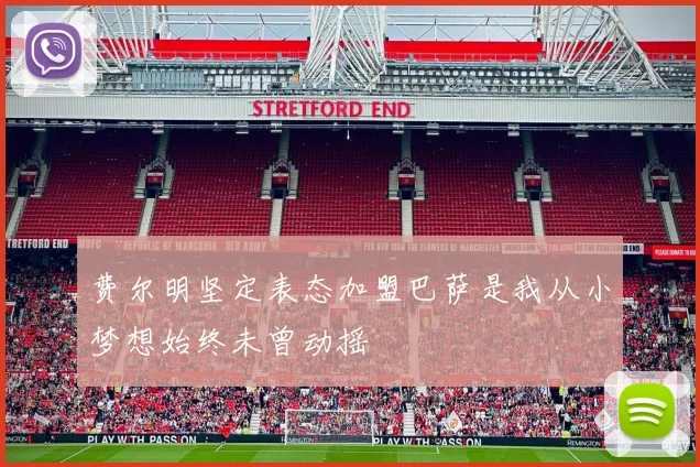 费尔明坚定表态加盟巴萨是我从小梦想始终未曾动摇