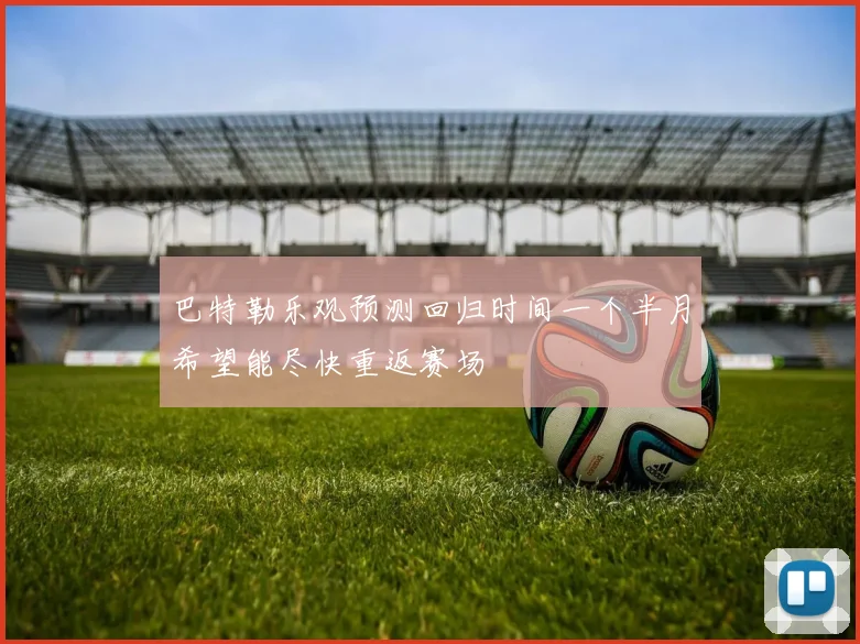 巴特勒乐观预测回归时间一个半月希望能尽快重返赛场