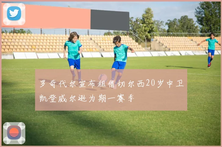 罗奇代尔宣布租借切尔西20岁中卫凯登威尔逊为期一赛季