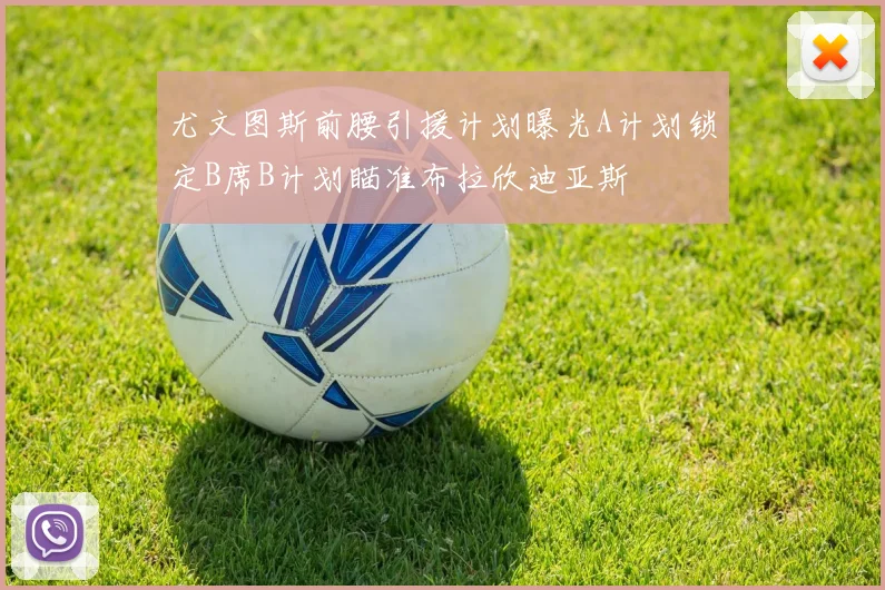 尤文图斯前腰引援计划曝光A计划锁定B席B计划瞄准布拉欣迪亚斯