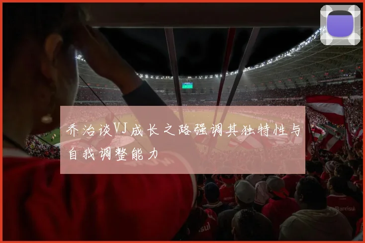 乔治谈VJ成长之路强调其独特性与自我调整能力